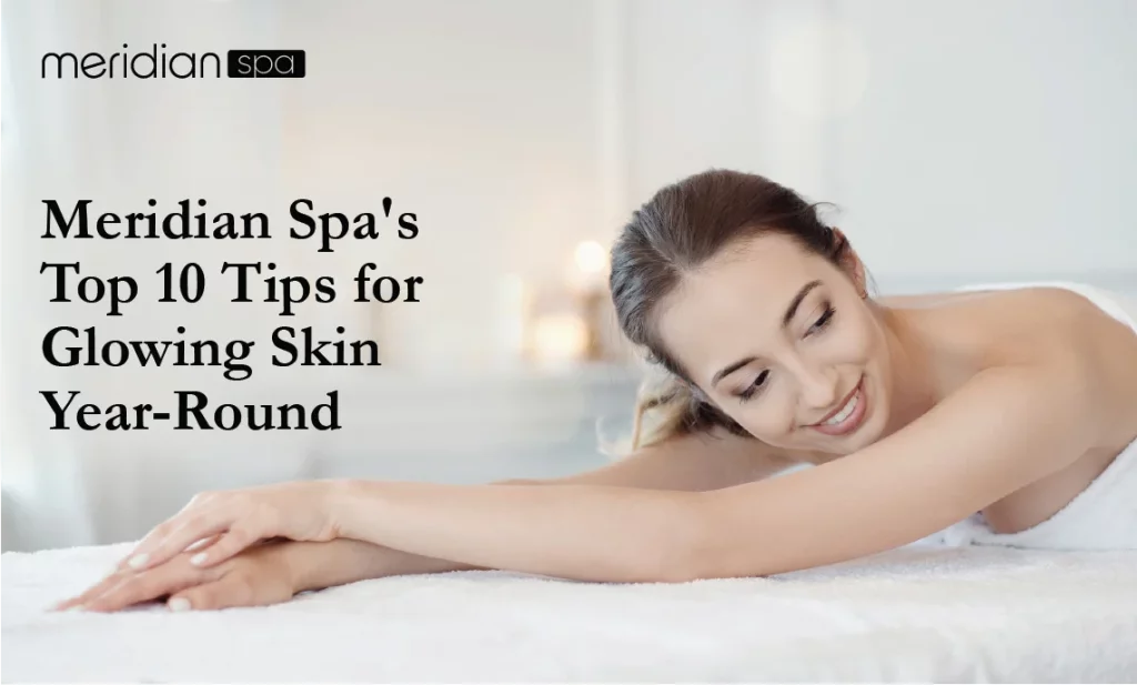 Meridian Spa's Top 10 Tips for Glowing Skin Year-Round